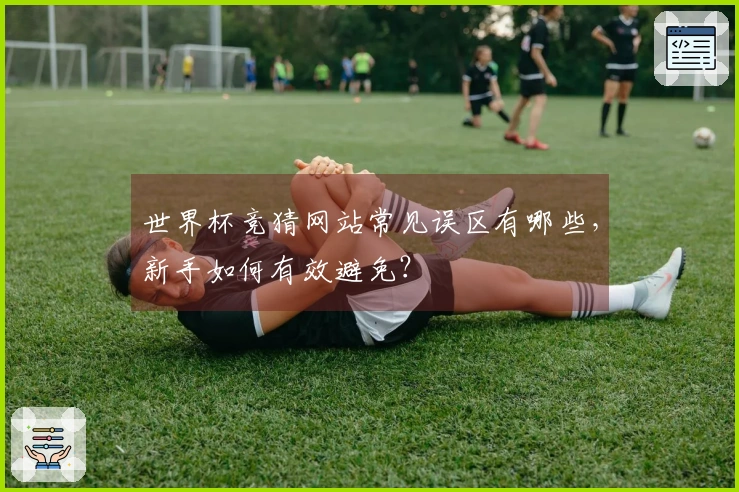 世界杯竞猜网站常见误区有哪些，新手如何有效避免？