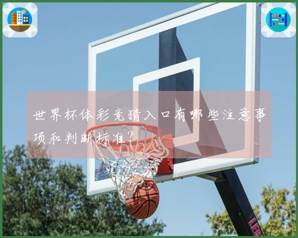 世界杯体彩竞猜入口有哪些注意事项和判断标准？