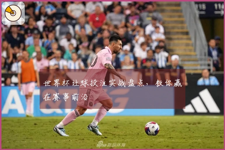 世界杯让球投注实战盘点，教你赢在赛事前沿