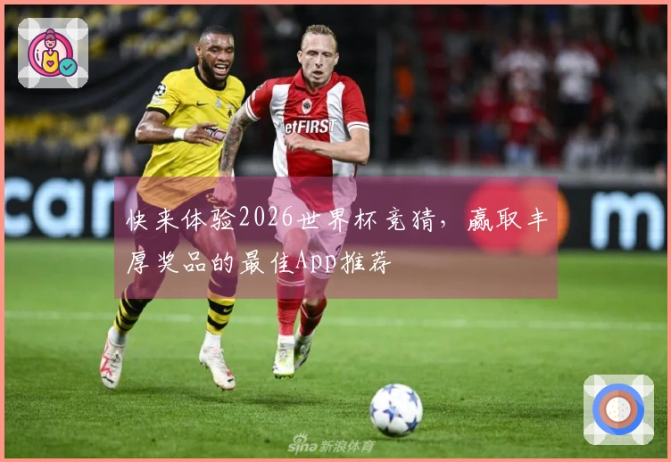 快来体验2026世界杯竞猜，赢取丰厚奖品的最佳App推荐