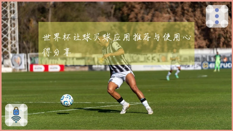 世界杯让球买球应用推荐与使用心得分享