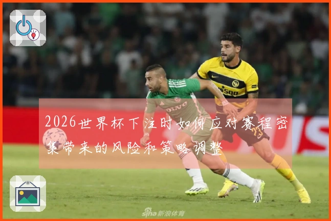 2026世界杯下注时如何应对赛程密集带来的风险和策略调整